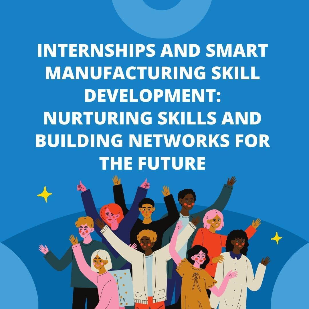 Internships and Smart Manufacturing Skill Development: Nurturing Skills and Building Networks for the Future